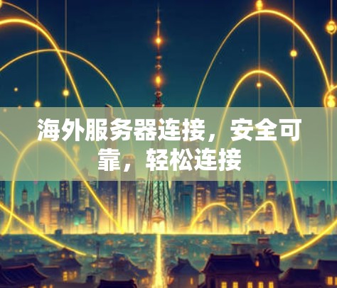 海外服务器连接,安全可靠,轻松连接 海外服务器连接,安全可靠,轻松连接