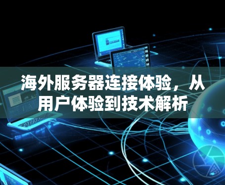海外服务器连接体验，从用户体验到技术解析