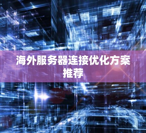 海外服务器连接优化方案推荐
