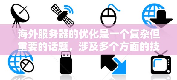 海外服务器的优化是一个复杂但重要的话题，涉及多个方面的技术配置。以下是对海外服务器线路优化技巧的详细整理