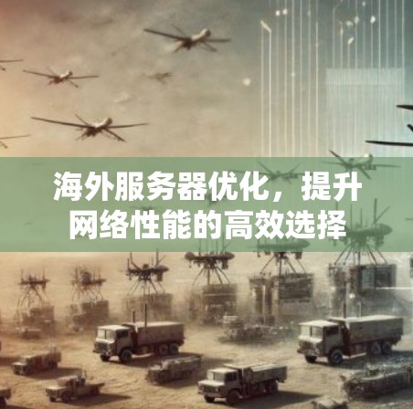 海外服务器优化，提升网络性能的高效选择