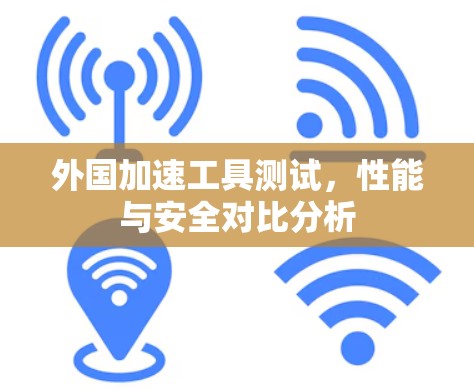 外国加速工具测试，性能与安全对比分析