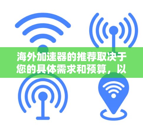 海外加速器的推荐取决于您的具体需求和预算，以下是一些热门推荐，涵盖功能、兼容性和安全性的工具