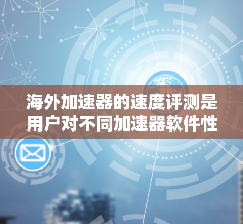 海外加速器的速度评测是用户对不同加速器软件性能的综合评价,旨在帮助用户了解哪些软件在海外加速过程中表现优异。以下是一些常见的海外加速器的评测内容,涵盖性能、安全性、优化参数以及测试环境等方面 海外加速器的速度评测是用户对不同加速器软件性能的综合评价,旨在帮助用户了解哪些软件在海外加速过程中表现优异。以下是一些常见的海外加速器的评测内容,涵盖性能、安全性、优化参数以及测试环境等方面