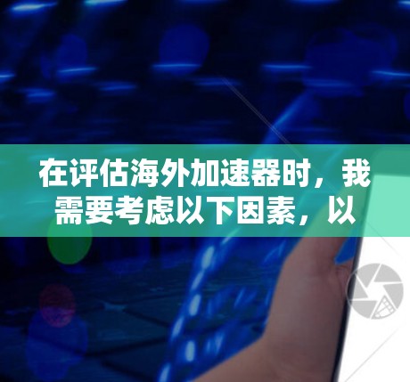 在评估海外加速器时,我需要考虑以下因素,以选择最适合我的需求和预算的选择 在评估海外加速器时,我需要考虑以下因素,以选择最适合我的需求和预算的选择
