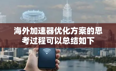 海外加速器优化方案的思考过程可以总结如下