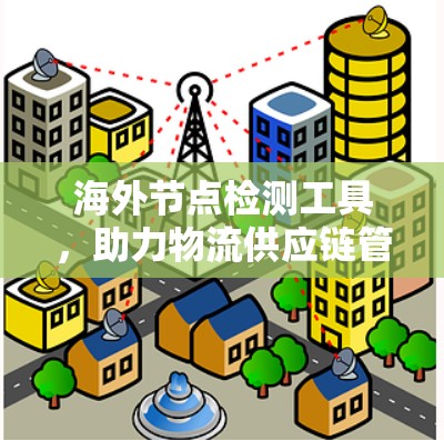 海外节点检测工具,助力物流供应链管理的新解决方案 海外节点检测工具,助力物流供应链管理的新解决方案