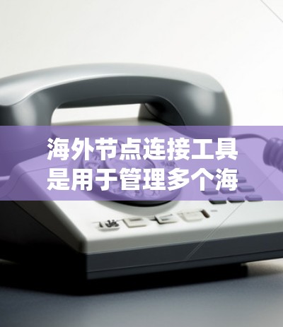 海外节点连接工具是用于管理多个海外网络节点的工具,旨在确保节点之间的有效连接和安全。以下是对这些工具的系统总结 海外节点连接工具是用于管理多个海外网络节点的工具,旨在确保节点之间的有效连接和安全。以下是对这些工具的系统总结