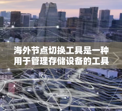 海外节点切换工具是一种用于管理存储设备的工具,旨在优化资源利用率和提高数据存储效率。以下是对该工具的详细说明 海外节点切换工具是一种用于管理存储设备的工具,旨在优化资源利用率和提高数据存储效率。以下是对该工具的详细说明