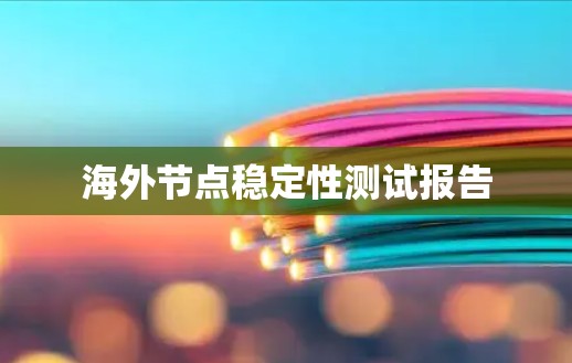 海外节点稳定性测试报告 海外节点稳定性测试报告