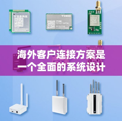 海外客户连接方案是一个全面的系统设计，旨在将来自海外的客户与我们的服务系统建立可靠连接。以下是一个结构化的指南，涵盖该方案的主要步骤和关键要素