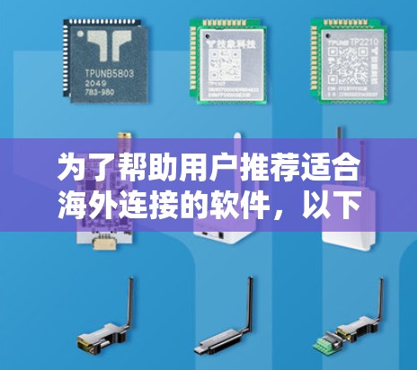 为了帮助用户推荐适合海外连接的软件,以下是一些综合考虑的因素和推荐 为了帮助用户推荐适合海外连接的软件,以下是一些综合考虑的因素和推荐
