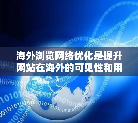 海外浏览网络优化是提升网站在海外的可见性和用户体验的重要步骤。以下是一些常见的网络优化方法和步骤，帮助你提高网站在海外的浏览体验