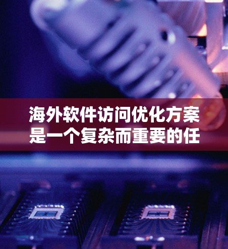 海外软件访问优化方案是一个复杂而重要的任务,需要综合考虑多个因素以确保软件在海外运行时的高效、安全和流畅。以下是一些关键步骤和优化方案,帮助您在海外开发中优化软件访问性能 海外软件访问优化方案是一个复杂而重要的任务,需要综合考虑多个因素以确保软件在海外运行时的高效、安全和流畅。以下是一些关键步骤和优化方案,帮助您在海外开发中优化软件访问性能