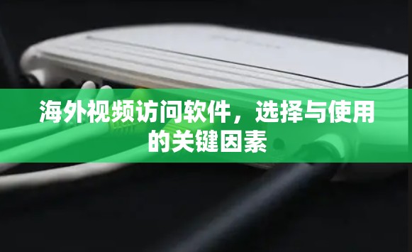 海外视频访问软件，选择与使用的关键因素