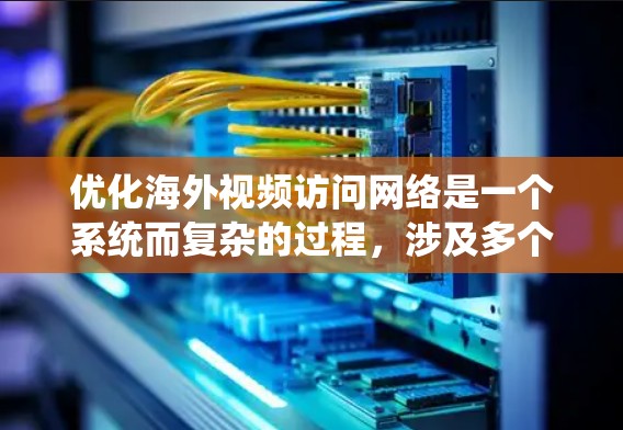 优化海外视频访问网络是一个系统而复杂的过程,涉及多个方面,包括设计、配置、管理和服务。以下是逐步的优化方案 优化海外视频访问网络是一个系统而复杂的过程,涉及多个方面,包括设计、配置、管理和服务。以下是逐步的优化方案