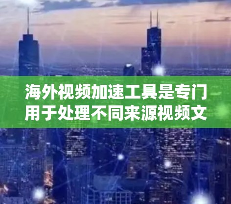 海外视频加速工具是专门用于处理不同来源视频文件的工具,帮助用户优化视频文件大小、压缩、加速播放等。以下是对这些工具的系统介绍 海外视频加速工具是专门用于处理不同来源视频文件的工具,帮助用户优化视频文件大小、压缩、加速播放等。以下是对这些工具的系统介绍