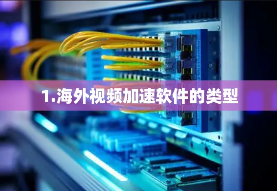 1.海外视频加速软件的类型 1.海外视频加速软件的类型