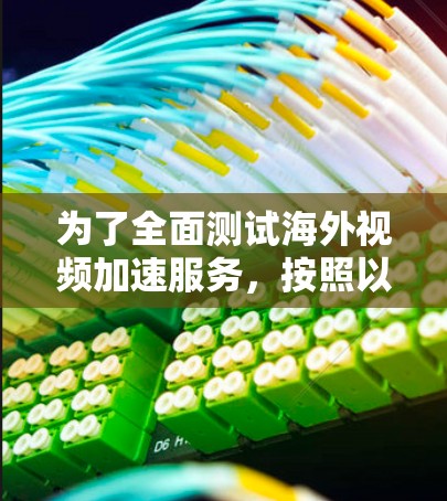 为了全面测试海外视频加速服务,按照以下步骤操作 为了全面测试海外视频加速服务,按照以下步骤操作