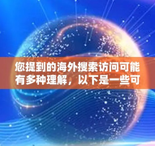 您提到的海外搜索访问可能有多种理解，以下是一些可能的解释和解决方案