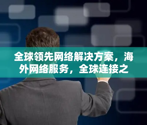 全球领先网络解决方案,海外网络服务,全球连接之选 全球领先网络解决方案,海外网络服务,全球连接之选