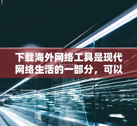 下载海外网络工具是现代网络生活的一部分,可以帮助你访问其他国家的资源和服务。以下是详细的步骤和建议,帮助你有效地进行下载和使用 下载海外网络工具是现代网络生活的一部分,可以帮助你访问其他国家的资源和服务。以下是详细的步骤和建议,帮助你有效地进行下载和使用