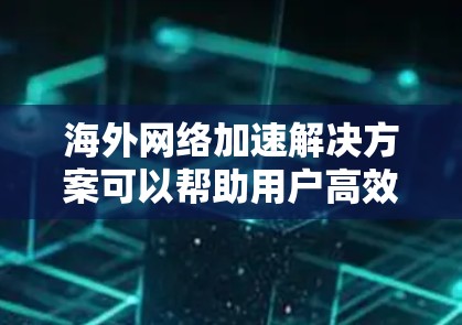 海外网络加速解决方案可以帮助用户高效访问国际网络,解决访问速度慢、提示信息不清晰、或者加速器无法访问某些网站的问题。以下是一些常见的海外网络加速解决方案和如何使用它们 海外网络加速解决方案可以帮助用户高效访问国际网络,解决访问速度慢、提示信息不清晰、或者加速器无法访问某些网站的问题。以下是一些常见的海外网络加速解决方案和如何使用它们