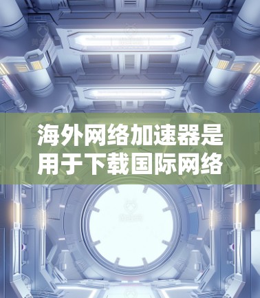 海外网络加速器是用于下载国际网络来源的网站或应用的软件,帮助用户在本地设备上访问来自其他国家或地区的网站和应用。以下是一些常见的海外网络加速器推荐,供您参考 海外网络加速器是用于下载国际网络来源的网站或应用的软件,帮助用户在本地设备上访问来自其他国家或地区的网站和应用。以下是一些常见的海外网络加速器推荐,供您参考