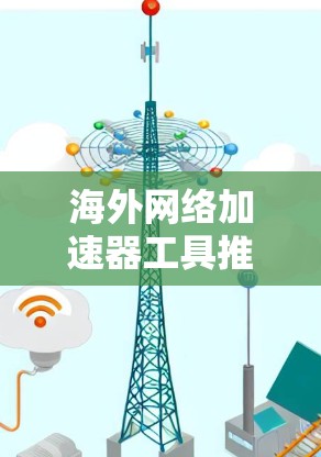 海外网络加速器工具推荐