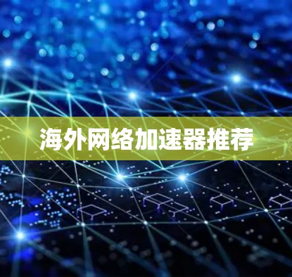 海外网络加速器推荐 海外网络加速器推荐
