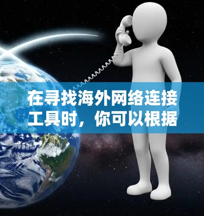 在寻找海外网络连接工具时,你可以根据以下几点来选择最适合你的工具 在寻找海外网络连接工具时,你可以根据以下几点来选择最适合你的工具