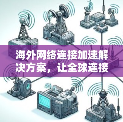 海外网络连接加速解决方案，让全球连接更顺畅