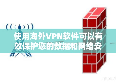 使用海外VPN软件可以有效保护您的数据和网络安全,以下是详细的步骤和信息 使用海外VPN软件可以有效保护您的数据和网络安全,以下是详细的步骤和信息