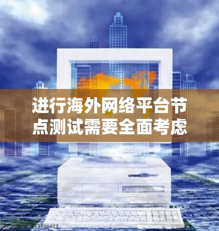 进行海外网络平台节点测试需要全面考虑多个方面以确保网络的稳定性和高效性。以下是详细的步骤和注意事项 进行海外网络平台节点测试需要全面考虑多个方面以确保网络的稳定性和高效性。以下是详细的步骤和注意事项