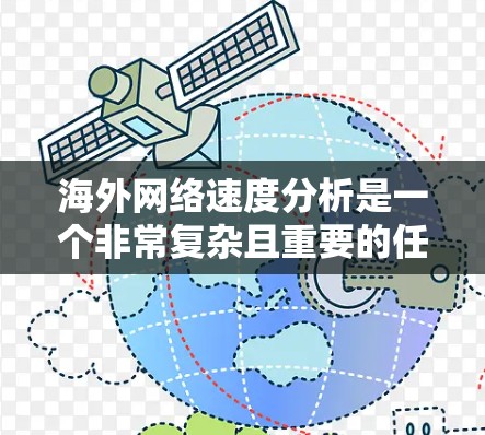 海外网络速度分析是一个非常复杂且重要的任务,因为它涉及到多个方面,包括网络连接的稳定性、带宽、延迟、响应时间和安全性等。以下是一些基本的步骤和方法,可以帮助你更好地了解和优化海外网络的速度 海外网络速度分析是一个非常复杂且重要的任务,因为它涉及到多个方面,包括网络连接的稳定性、带宽、延迟、响应时间和安全性等。以下是一些基本的步骤和方法,可以帮助你更好地了解和优化海外网络的速度