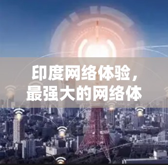 印度网络体验,最强大的网络体验 印度网络体验,最强大的网络体验