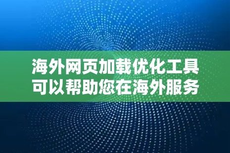 海外网页加载优化工具可以帮助您在海外服务器上减少加载时间,提升用户体验。以下是一些常见的海外网页加载优化工具及其主要功能 海外网页加载优化工具可以帮助您在海外服务器上减少加载时间,提升用户体验。以下是一些常见的海外网页加载优化工具及其主要功能