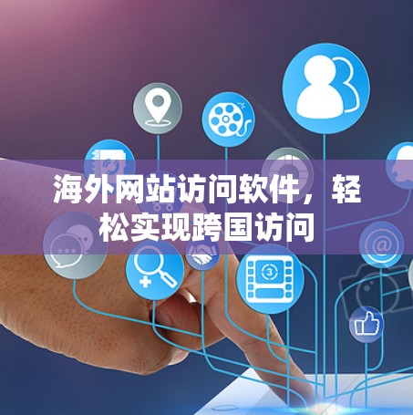 海外网站访问软件,轻松实现跨国访问 海外网站访问软件,轻松实现跨国访问