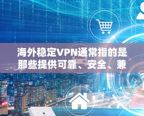 海外稳定VPN通常指的是那些提供可靠、安全、兼容性和多语言支持的VPN服务。以下是几款知名的海外稳定VPN应用