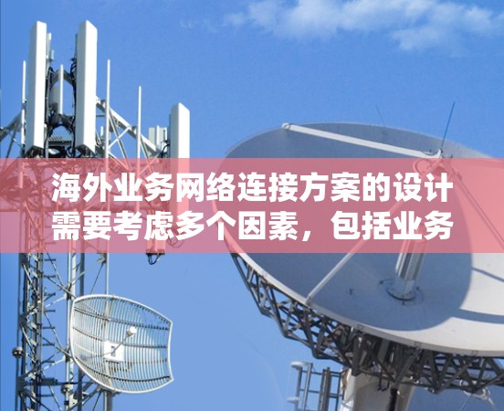 海外业务网络连接方案的设计需要考虑多个因素,包括业务目标、需求性质、基础设施情况以及用户的具体需求。以下是一些通用的步骤和建议 海外业务网络连接方案的设计需要考虑多个因素,包括业务目标、需求性质、基础设施情况以及用户的具体需求。以下是一些通用的步骤和建议