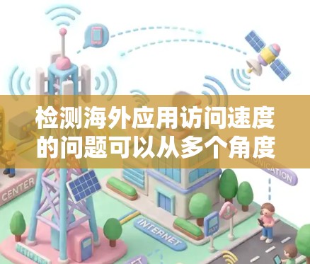 检测海外应用访问速度的问题可以从多个角度进行分析,以确保网站和应用的高性能和稳定性。以下是一些步骤和建议,帮助您识别和解决这些问题 检测海外应用访问速度的问题可以从多个角度进行分析,以确保网站和应用的高性能和稳定性。以下是一些步骤和建议,帮助您识别和解决这些问题