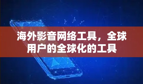 海外影音网络工具,全球用户的全球化的工具 海外影音网络工具,全球用户的全球化的工具