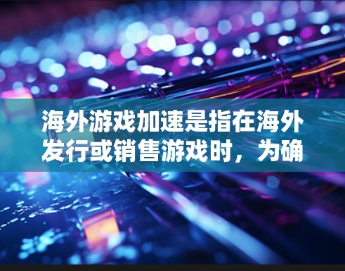 海外游戏加速是指在海外发行或销售游戏时,为确保游戏在海外的稳定运行和高效管理而使用的加速服务。以下是一些关键点和步骤,帮助您更好地理解和管理海外游戏加速 海外游戏加速是指在海外发行或销售游戏时,为确保游戏在海外的稳定运行和高效管理而使用的加速服务。以下是一些关键点和步骤,帮助您更好地理解和管理海外游戏加速