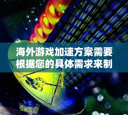 海外游戏加速方案需要根据您的具体需求来制定。以下是一些常见的海外游戏加速方案,适用于您可能遇到的情况 海外游戏加速方案需要根据您的具体需求来制定。以下是一些常见的海外游戏加速方案,适用于您可能遇到的情况