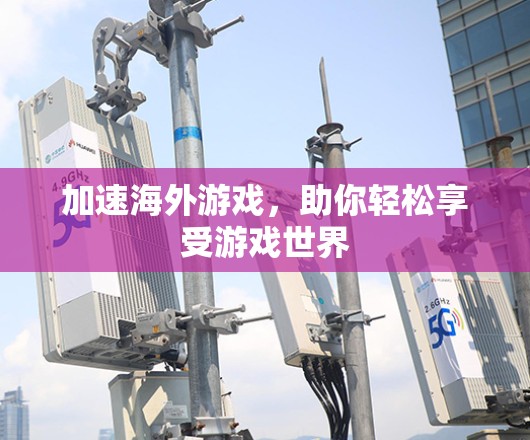 加速海外游戏,助你轻松享受游戏世界 加速海外游戏,助你轻松享受游戏世界