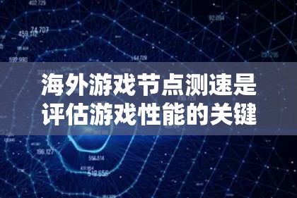海外游戏节点测速是评估游戏性能的关键工具,帮助开发者优化游戏配置以提高流畅性。以下是对测速工具的详细介绍 海外游戏节点测速是评估游戏性能的关键工具,帮助开发者优化游戏配置以提高流畅性。以下是对测速工具的详细介绍
