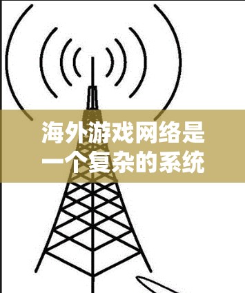 海外游戏网络是一个复杂的系统,涉及多个方面,包括平台设计、技术应用、运营策略以及全球化视角。以下是对这一领域的详细总结 海外游戏网络是一个复杂的系统,涉及多个方面,包括平台设计、技术应用、运营策略以及全球化视角。以下是对这一领域的详细总结