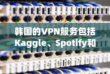 韩国的VPN服务包括Kaggle、Spotify和Khan Academy等平台,这些平台提供多样化的VPN功能,方便用户进行视频会议、文件传输、聊天等,并保护数据不被泄露。以下是这些平台的详细介绍 韩国的VPN服务包括Kaggle、Spotify和Khan Academy等平台,这些平台提供多样化的VPN功能,方便用户进行视频会议、文件传输、聊天等,并保护数据不被泄露。以下是这些平台的详细介绍
