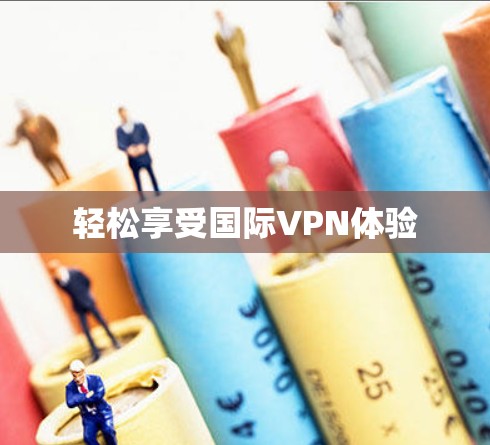 轻松享受国际VPN体验 轻松享受国际VPN体验
