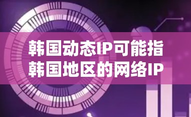 韩国动态IP可能指韩国地区的网络IP动态变化情况。韩国有很多城市和地区的互联网服务,这些地区的网络IP地址可能会在每天的网络配置中发生变化。以下是一些可能相关的信息 韩国动态IP可能指韩国地区的网络IP动态变化情况。韩国有很多城市和地区的互联网服务,这些地区的网络IP地址可能会在每天的网络配置中发生变化。以下是一些可能相关的信息